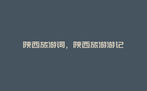 陜西旅游詞,陜西旅游游記插圖 18d8421133f5e8adeb2ad8f20ad7e641.jpg