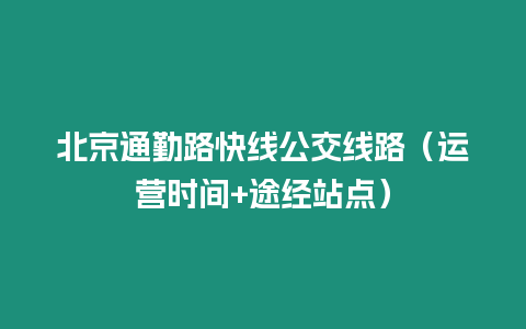 北京通勤路快線公交線路（運營時間+途經站點）
