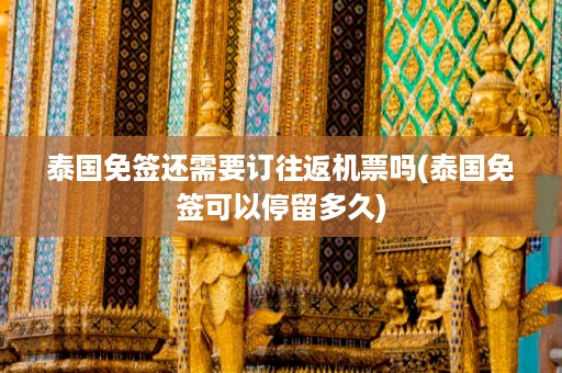 泰國免簽還需要訂往返機票嗎_泰國免簽可以停留多久插圖 1a04fc428bfbd104d82f4e669636ba4a.jpg