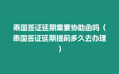 泰國(guó)簽證延期需要協(xié)助函嗎（泰國(guó)簽證延期提前多久去辦理）