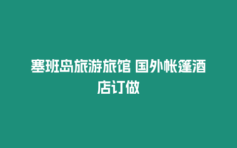 塞班島旅游旅館 國(guó)外帳篷酒店訂做
