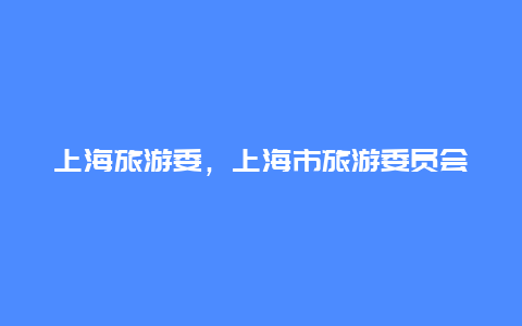 上海旅游委,上海市旅游委員會插圖 1a6791f27128cbf29261c3022ba6bfe1.jpg