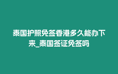 泰國(guó)護(hù)照免簽香港多久能辦下來(lái)_泰國(guó)簽證免簽嗎