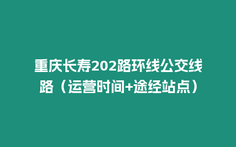 重慶長(zhǎng)壽202路環(huán)線公交線路（運(yùn)營(yíng)時(shí)間+途經(jīng)站點(diǎn)）