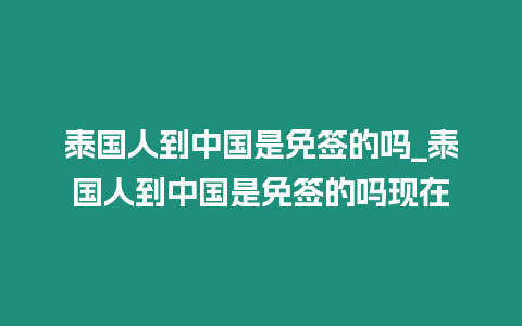 泰國人到中國是免簽的嗎_泰國人到中國是免簽的嗎現在插圖 泰國人到中國是免簽的嗎_泰國人到中國是免簽的嗎現在