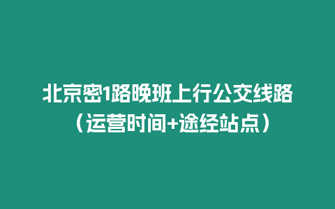 北京密1路晚班上行公交線路（運營時間+途經站點）