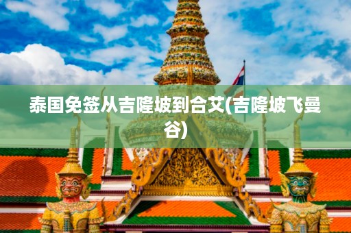泰國免簽從吉隆坡到合艾_吉隆坡飛曼谷插圖 1b0c960783b03f8c8114d5e7b17c5a0e.jpg