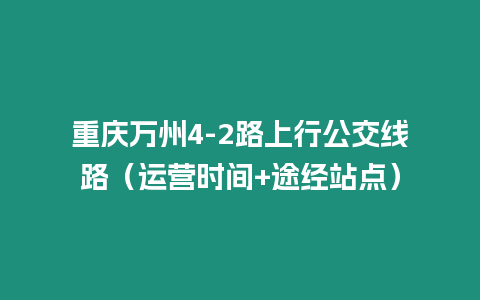 重慶萬州4-2路上行公交線路（運營時間+途經(jīng)站點）