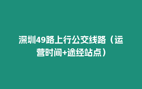深圳49路上行公交線路(運營時間+途經(jīng)站點)插圖 深圳49路上行公交線路(運營時間+途經(jīng)站點)