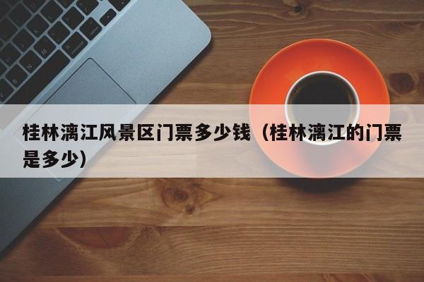 桂林漓江風景區門票多少錢多少錢_桂林漓江的門票多少錢是多少插圖 1ba7437d90bb24bf5ee1627cd54adf5f.jpg