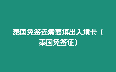 泰國(guó)免簽還需要填出入境卡（泰國(guó)免簽證）