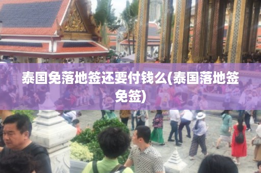 泰國免落地簽還要付錢么_泰國落地簽免簽插圖 1bc8c708252773e42612c61e5e177e00.jpg