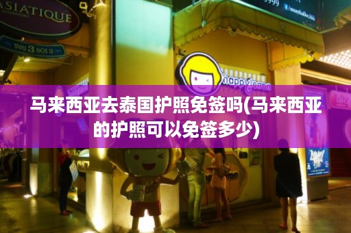 馬來西亞去泰國護(hù)照免簽嗎_馬來西亞的護(hù)照可以免簽多少插圖 1c3c03373a0ecc85de40b9a174e124d4.jpg