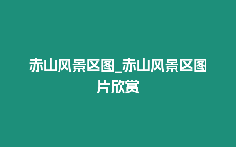赤山風景區圖_赤山風景區圖片欣賞