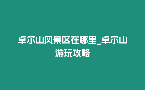 卓爾山風景區在哪里_卓爾山游玩攻略