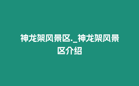 神龍架風景區._神龍架風景區介紹
