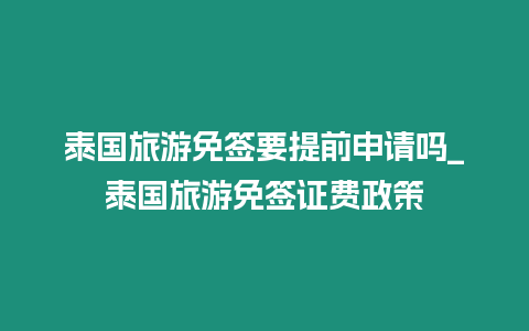 泰國(guó)旅游免簽要提前申請(qǐng)嗎_泰國(guó)旅游免簽證費(fèi)政策