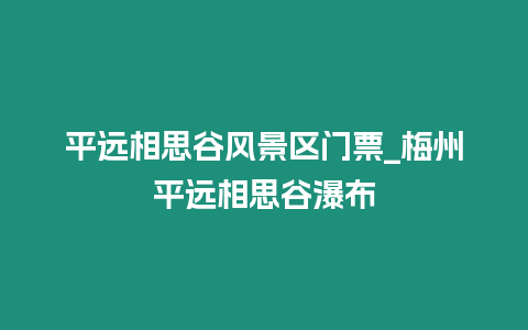 平遠(yuǎn)相思谷風(fēng)景區(qū)門票_梅州平遠(yuǎn)相思谷瀑布