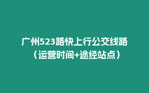 廣州523路快上行公交線路（運(yùn)營(yíng)時(shí)間+途經(jīng)站點(diǎn)）