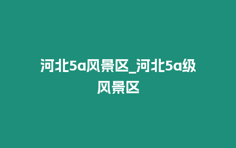 河北5a風(fēng)景區(qū)_河北5a級(jí)風(fēng)景區(qū)