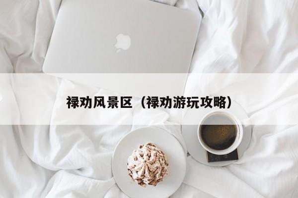 祿勸風景區_祿勸游玩攻略插圖 1f03c20c9b1f7801584258ca1df45f26.jpg