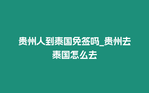 貴州人到泰國免簽嗎_貴州去泰國怎么去