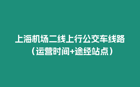 上海機(jī)場(chǎng)二線上行公交車線路（運(yùn)營(yíng)時(shí)間+途經(jīng)站點(diǎn)）