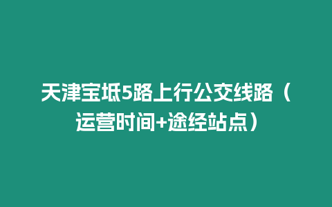 天津?qū)氎?路上行公交線(xiàn)路（運(yùn)營(yíng)時(shí)間+途經(jīng)站點(diǎn)）