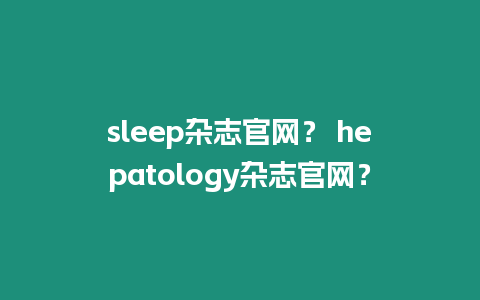 sleep雜志官網？ hepatology雜志官網？