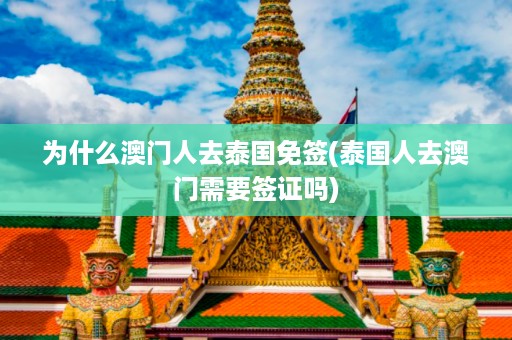 為什么澳門人去泰國(guó)免簽_泰國(guó)人去澳門需要簽證嗎插圖 206f595d7e1fc8707deda62a86e2bce8.jpg