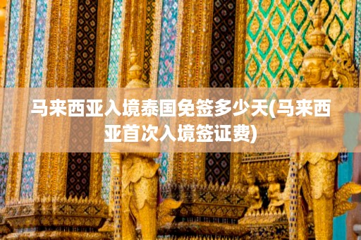 馬來西亞入境泰國免簽多少天_馬來西亞首次入境簽證費插圖 206fed1e792ed92c772add354e8d1f00.jpg