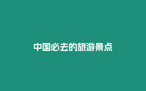 中國必去的旅游景點