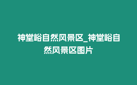 神堂峪自然風(fēng)景區(qū)_神堂峪自然風(fēng)景區(qū)圖片