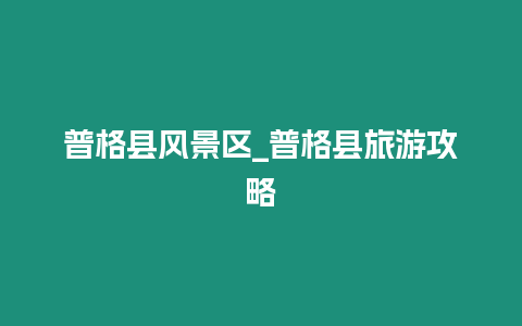 普格縣風景區_普格縣旅游攻略