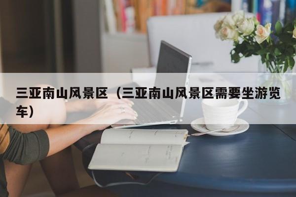 三亞南山風(fēng)景區(qū)_三亞南山風(fēng)景區(qū)需要坐游覽車插圖 2131099898822b47533267be6cbb58c9.jpg