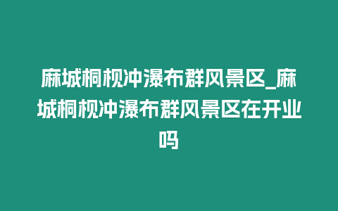 麻城桐枧沖瀑布群風景區_麻城桐枧沖瀑布群風景區在開業嗎