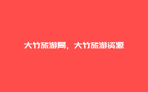 大竹旅游局，大竹旅游資源