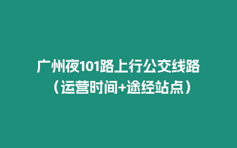 廣州夜101路上行公交線路(運營時間+途經站點)插圖 廣州夜101路上行公交線路(運營時間+途經站點)