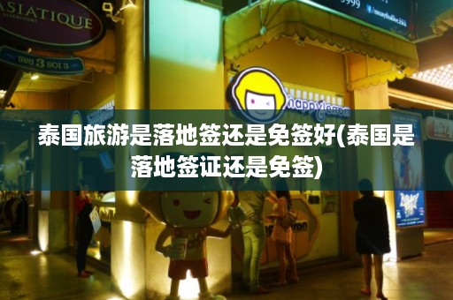 泰國旅游是落地簽還是免簽好_泰國是落地簽證還是免簽插圖 224ffd8675c71fa3ca2251a37b27704d.jpg