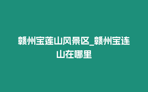 贛州寶蓮山風(fēng)景區(qū)_贛州寶連山在哪里