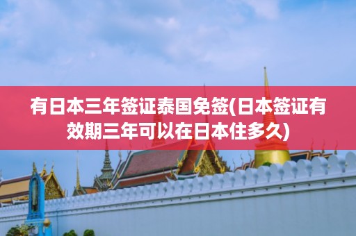 有日本三年簽證泰國免簽_日本簽證有效期三年可以在日本住多久插圖 2333aa037c969b523870d2a60e4ed332.jpg