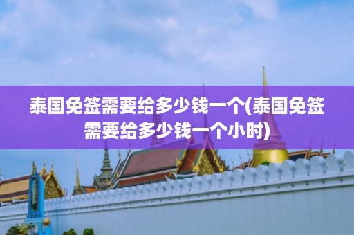 泰國免簽需要給多少錢一個_泰國免簽需要給多少錢一個小時插圖 23953ebe40c64ea46622df3bcb03711a.jpg