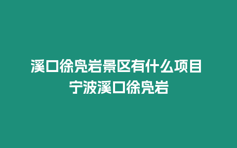 溪口徐鳧巖景區有什么項目 寧波溪口徐鳧巖