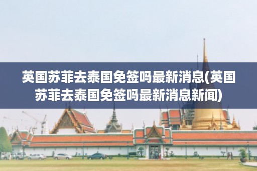 英國蘇菲去泰國免簽嗎最新消息_英國蘇菲去泰國免簽嗎最新消息新聞插圖 23e4d0771b3245f439506e1d4e5988c2.jpg