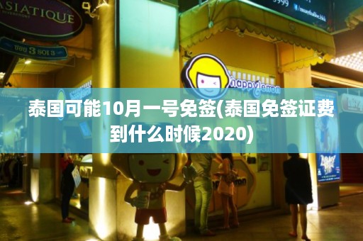泰國可能10月一號免簽_泰國免簽證費到什么時候2024插圖 24431859f0dfeb7de028757b91ced26b.jpg