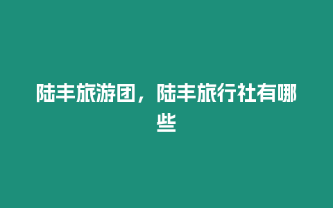 陸豐旅游團，陸豐旅行社有哪些