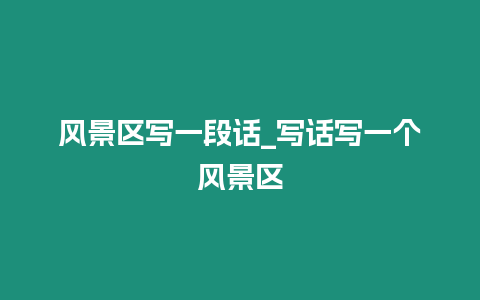 風景區寫一段話_寫話寫一個風景區