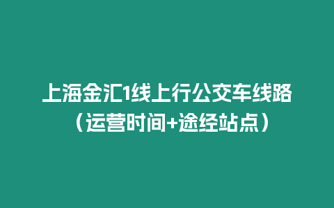上海金匯1線上行公交車線路（運營時間+途經站點）