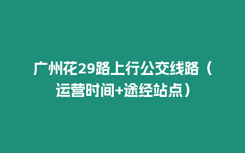 廣州花29路上行公交線路（運營時間+途經站點）
