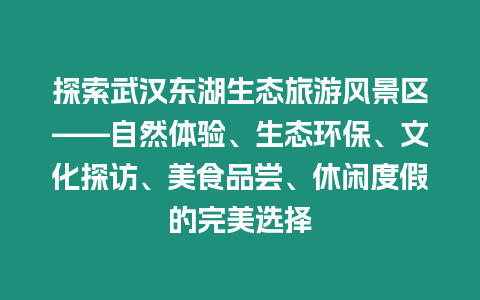 探索武漢東湖生態(tài)旅游風(fēng)景區(qū)——自然體驗(yàn)、生態(tài)環(huán)保、文化探訪、美食品嘗、休閑度假的完美選擇